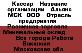 Кассир › Название организации ­ Альянс-МСК, ООО › Отрасль предприятия ­ Розничная торговля › Минимальный оклад ­ 25 000 - Все города Работа » Вакансии   . Московская обл.,Климовск г.